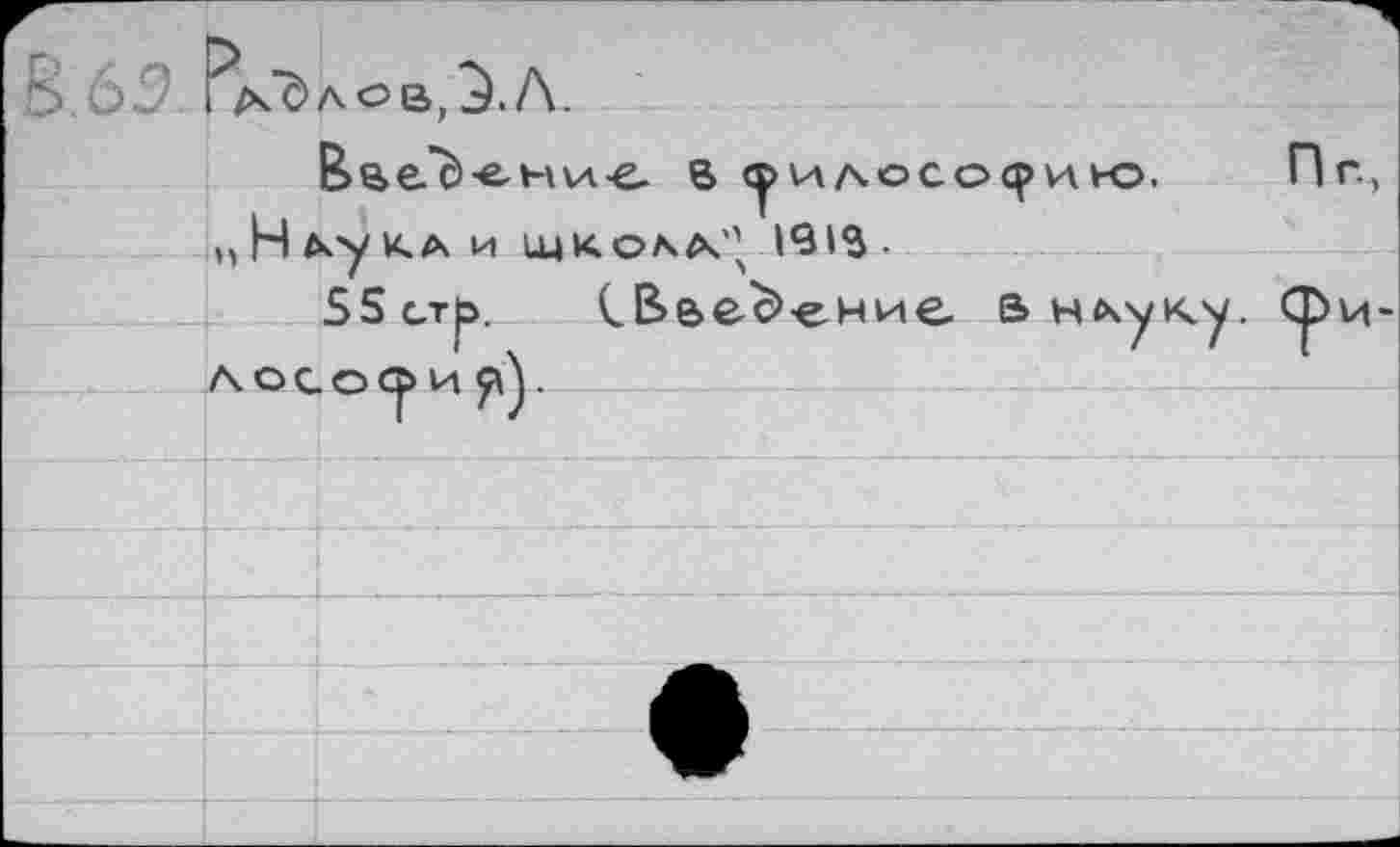 ﻿Ь 63 Волов,л.
8 (^идососрию. Пг, „Н^уКА И щкодл'’ 1913.
SS с.т|э. СВеес>е.ние в нАуку. фи-л о с оф и яУ	--